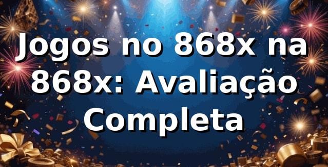 Jogos no 868x na 868x: Avaliação Completa